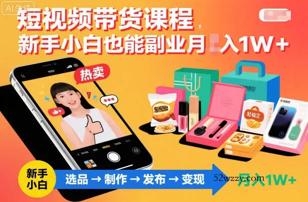 短视频带货课程，新手小白也能副业月入1W＋，轻松搞定-微众资源