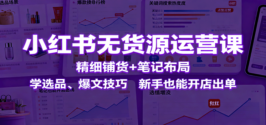 小红书无货源运营课：精细铺货+笔记布局，学选品、爆文技巧，新手也能开店出单-微众资源