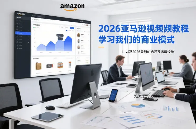 2026亚马逊视频教程，学习我们的商业模式，以及2026最新的选品及运营经验-微众资源