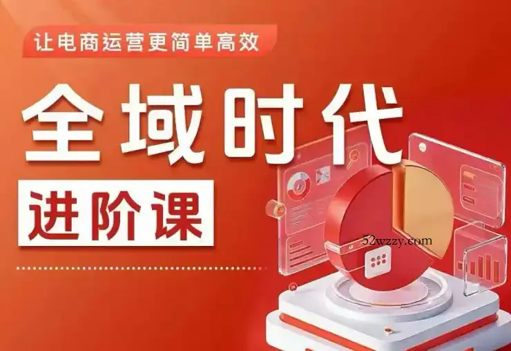 全域时代进阶课，更简单高效的全域投放实操，让电商运营更简单高效(更新0709)-微众资源