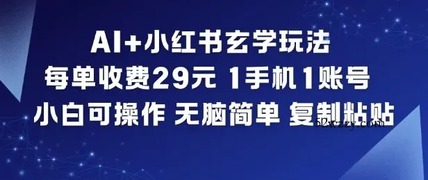 AI+小红书玄学玩法，每单收费29米，1手机1账号，小白可操作，无脑简单复制粘贴-微众资源