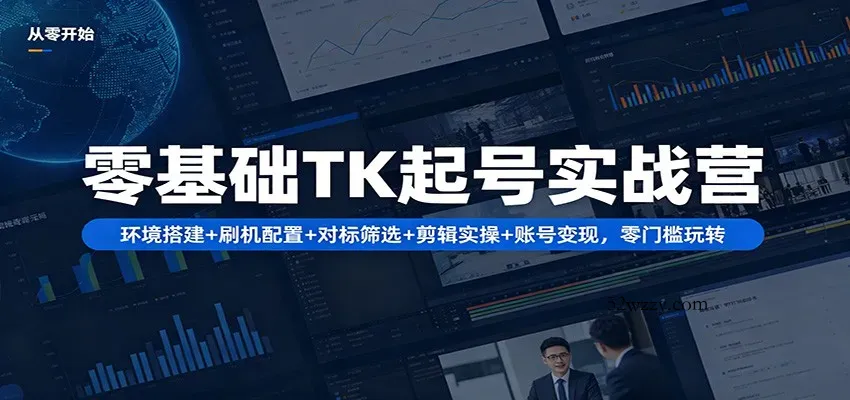 零基础TK起号实战营：环境搭建+ 刷机配置+对标筛选+剪辑实操+账号变现，零门槛玩转-微众资源