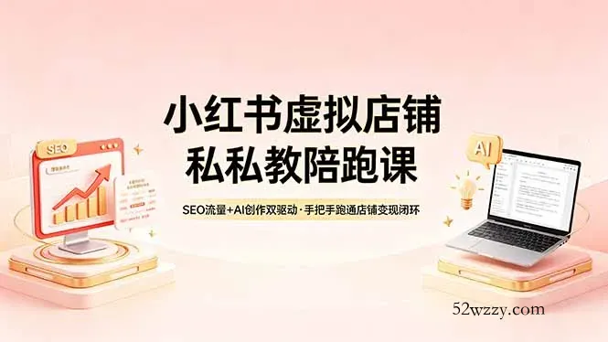 小红书虚拟店铺私教陪跑课，SEO流量+AI创作双驱动，手把手跑通店铺变现闭环-微众资源