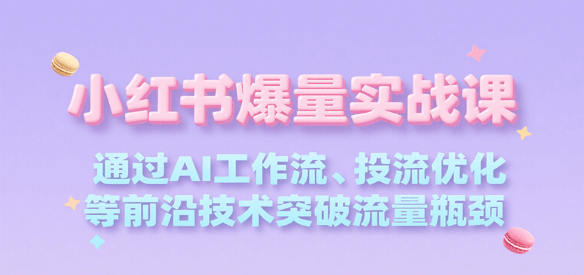 小红书爆量实战课，通过AI工作流、投流优化等前沿技术突破流量瓶颈-微众资源