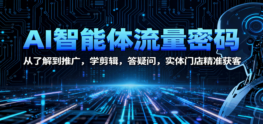 AI智能体流量密码：从了解到推广，学剪辑，答疑问，实体门店精准获客-微众资源