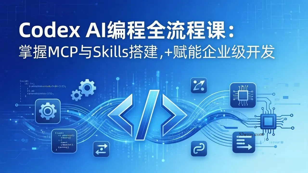 Codex AI编程全流程课：模块化教学+双项目实战，掌握MCP与Skills搭建，赋能企业级开发-微众资源