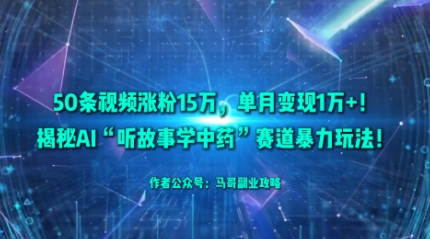 50条视频涨粉15W，单月变现1W+！揭秘AI“听故事学中药”赛道暴力玩法-微众资源
