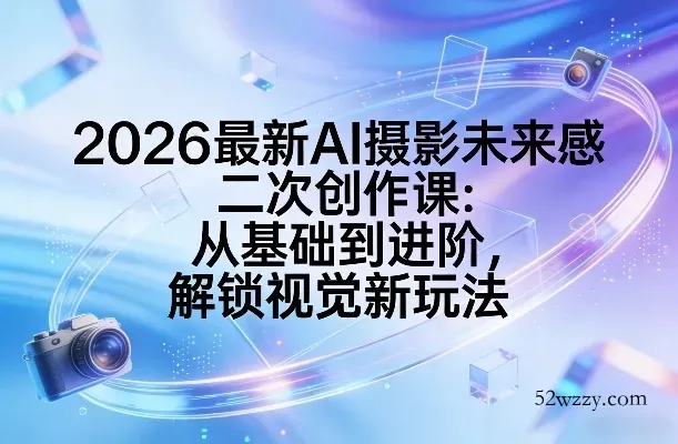 2026最新AI摄影未来感二次创作课：从基础到进阶，解锁视觉新玩法-微众资源