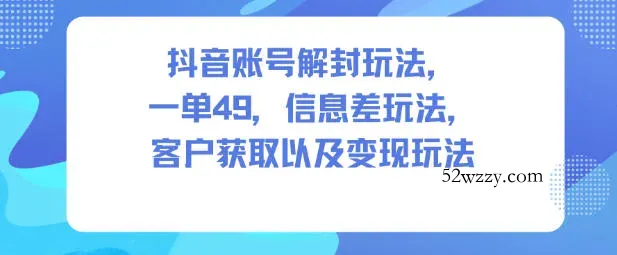 抖音账号解封玩法，一单49，信息差玩法，客户获取以及变现玩法-微众资源
