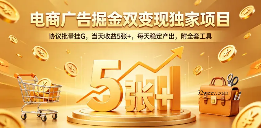 电商广告掘金双变现独家项目，协议批量挂G，当天收益5张+，每天稳定产出，附全套工具【揭秘】-微众资源