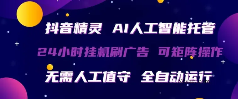 抖音精灵AI人工智能托管，24小时全自动刷广告，无需人工值守，可矩阵操作【揭秘】-微众资源