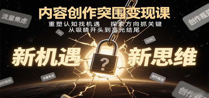 内容创作突围变现课：重塑认知找机遇，探索方向抓关键，从吸睛开头到高光结尾-微众资源