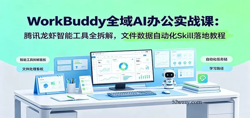 WorkBuddy全域AI办公实战课：腾讯龙虾智能工具全拆解，文件数据自动化Skill落地教程-微众资源