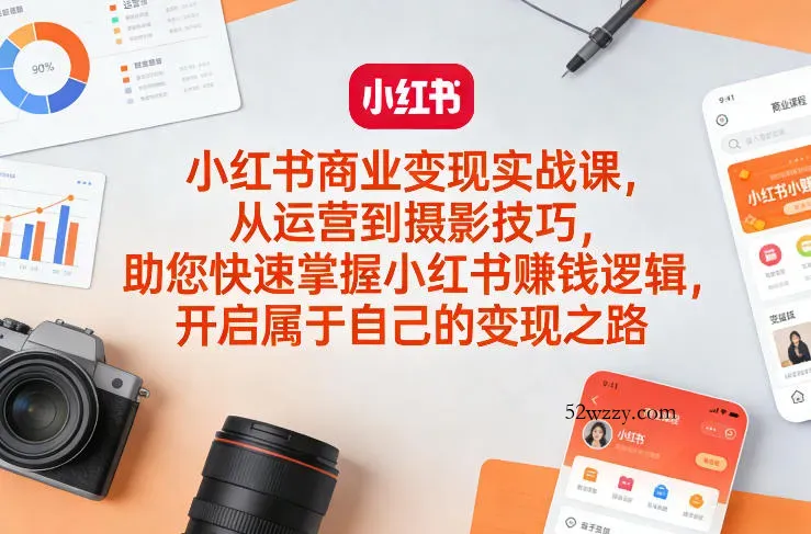 小红书商业变现实战课，从运营到摄影技巧，助您快速掌握小红书賺钱逻辑，开启属于自己的变现之路-微众资源