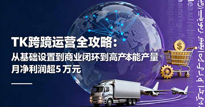 TK跨境运营全攻略：从基础设置到商业闭环到低成本量产，月净利润超5万美元-微众资源