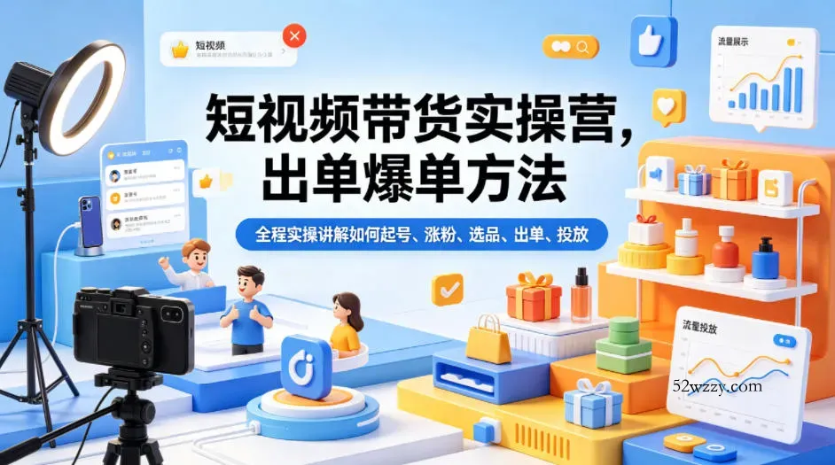 短视频带货实操营，出单爆单方法，全程实操讲解如何起号、涨粉、选品、出单、投放(更新0515)-微众资源