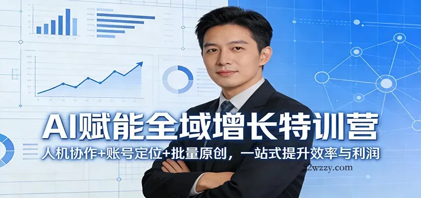AI赋能全域增长特训营：人机协作+账号定位+批量原创，一站式提升效率与利润-微众资源