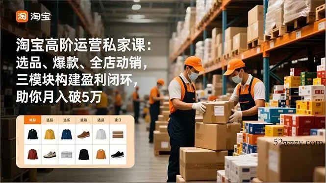 淘宝高阶运营私家课：选品、爆款、全店动销，三模块构建盈利闭环，助你月入破5万(更新12月-微众资源