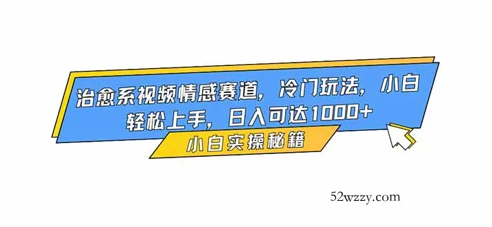 治愈系视频情感赛道，冷门玩法，小白轻松上手，日入可达1000+-微众资源