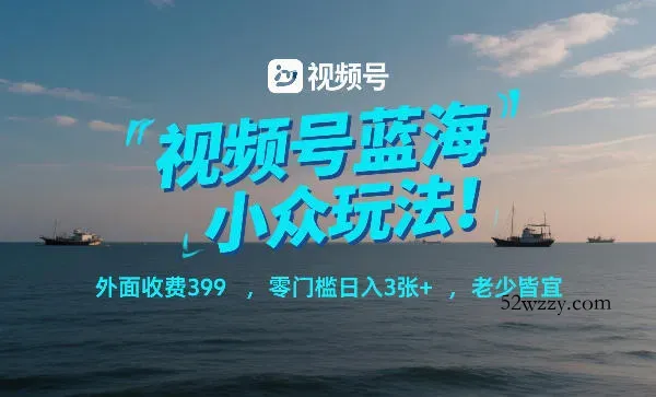 视频号蓝海小众玩法！外面收费399，零门槛日入3张+，老少皆宜-微众资源