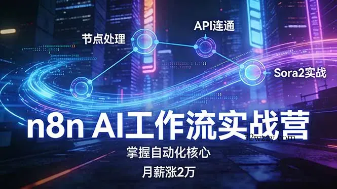 n8n AI工作流实战营，节点处理+API连通+Sora2实战，掌握自动化核心月薪涨2万-微众资源