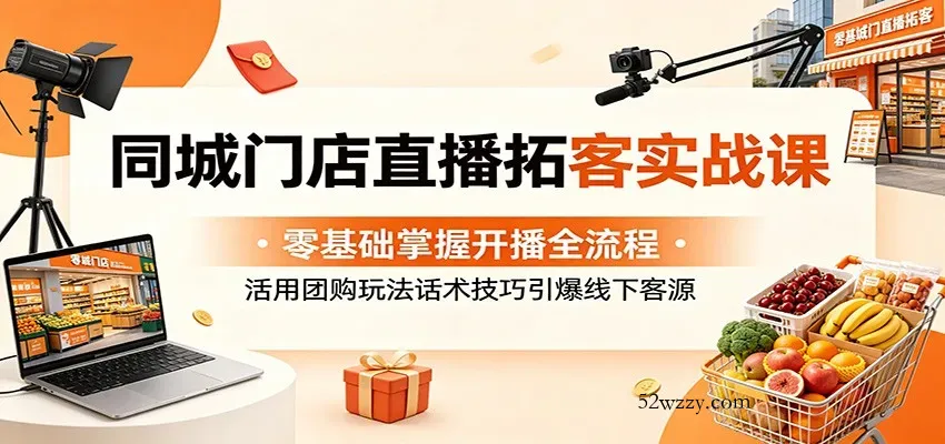 同城门店直播拓客实战课：零基础掌握开播全流程，活用团购玩法话术技巧引爆线下客源-微众资源
