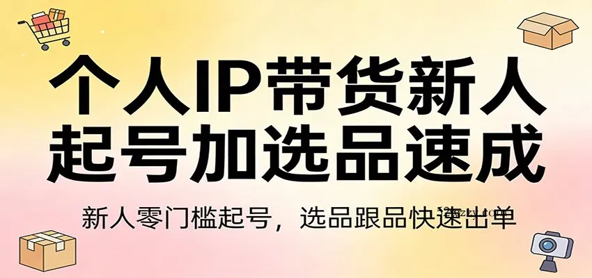 个人IP带货新人起号加选品速成：新人零门槛起号，选品跟品快速出单-微众资源