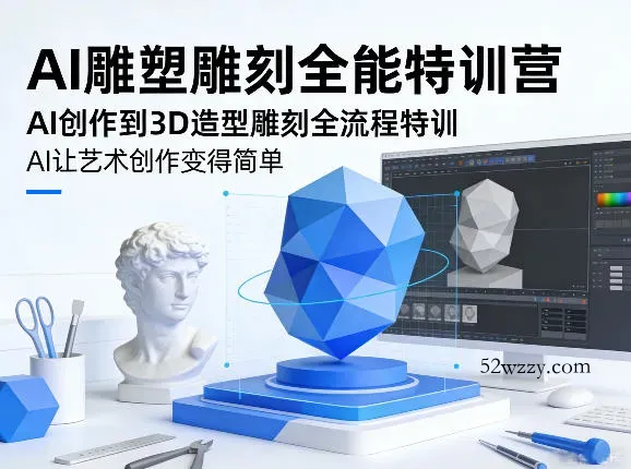 AI雕塑雕刻全能特训营，AI创作到3D造型雕刻全流程特训，AI让艺术创作变得简单-微众资源