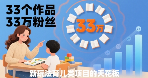 33个作品33W粉丝，育儿类项目的天花板，小白可操作-微众资源