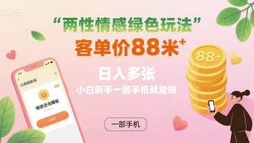 两性情感绿色玩法，客单价88米 日入多张，小白新手一部手机就能做-微众资源