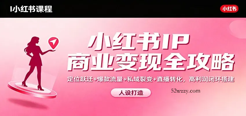 小红书IP商业变现全攻略：定位跃迁+爆款流量+私域裂变+直播转化，高利润闭环搭建-微众资源