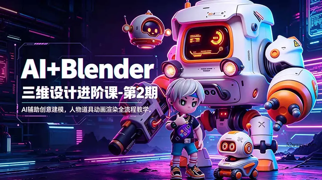 AI+Blender三维设计进阶课-第2期：AI辅助创意建模，人物道具动画渲染全流程教学-微众资源