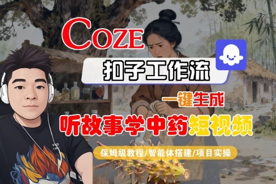 Coze扣子智能体工作流一键生成“听故事学中药“短视频，全流程保姆级教学-微众资源