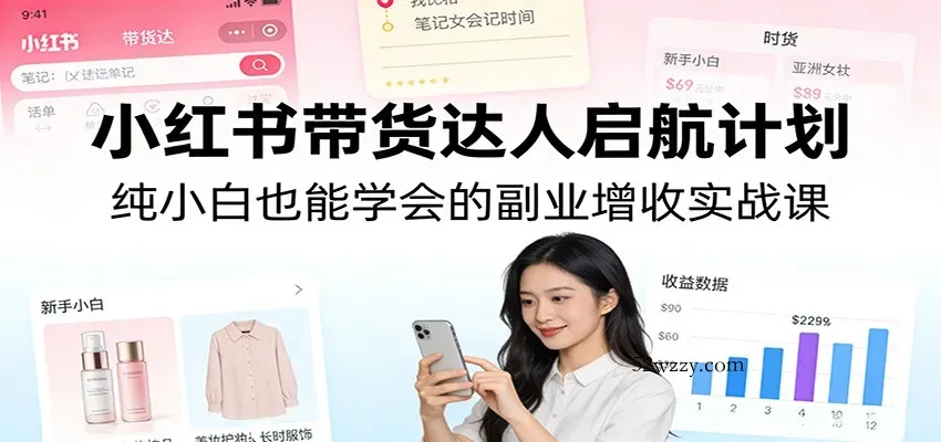 小红书带货达人启航计划：纯小白也能学会的副业增收实战课-微众资源