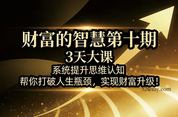 财富的智慧第十期，3天大课，系统提升思维认知，帮你打破人生瓶颈，实现财富升级！-微众资源