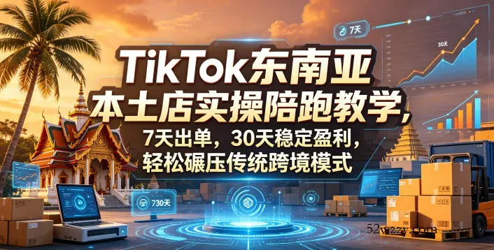 TikTok东南亚本土店实操陪跑教学，7天出单，30天稳定盈利，轻松碾压传统跨境模式(更新0516)-微众资源