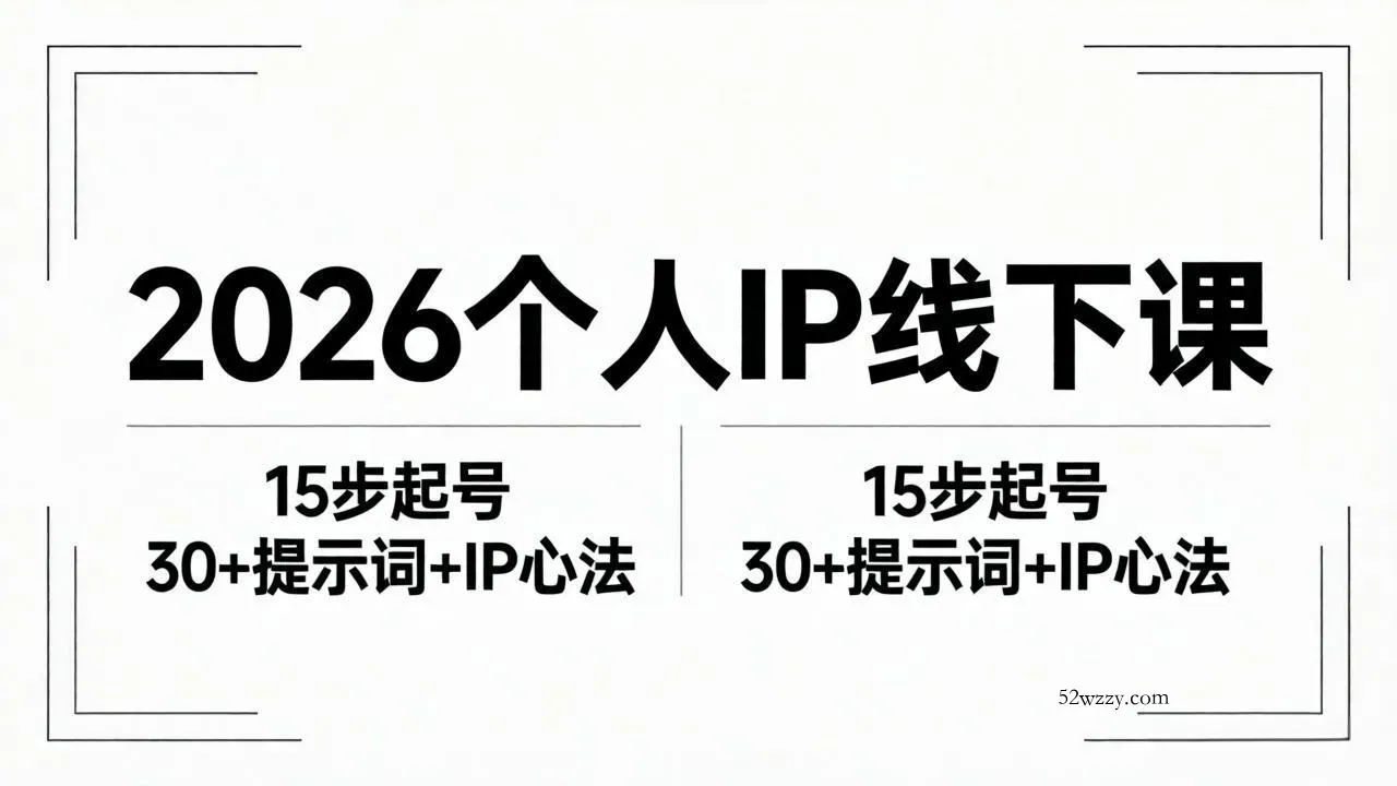 2026内容为王个人IP线下课全套资料：15步起号流程+30+提示词+IP心法实战-微众资源