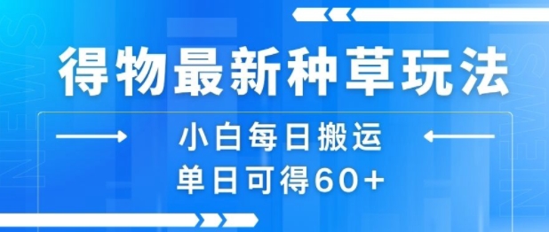 得物最新种草玩法，小白每日搬运单日可得60+-微众资源