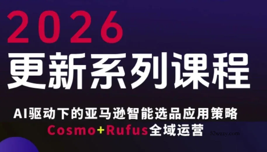 跨境亚马逊FBA系统课程，AI驱动下的亚马逊智能选品应用策略Cosmo+Rufus全域运营(更新26年3月)-微众资源