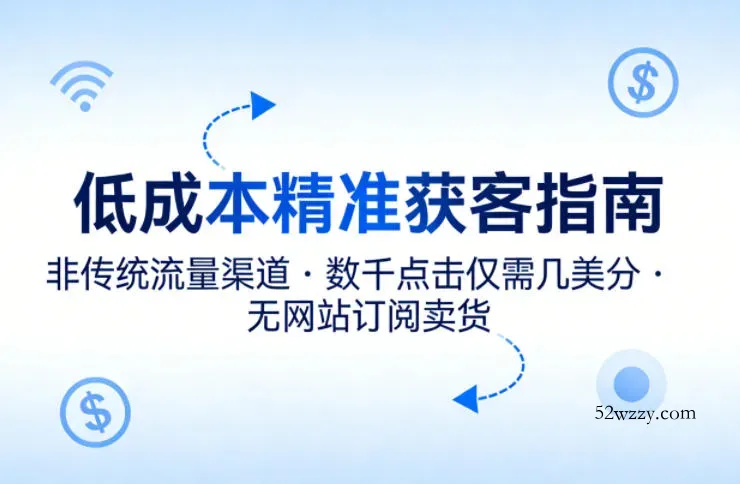 低成本精准获客指南，用非传统流量渠道，实现数千点击仅需几美分，不用网站也能搞订阅卖货-微众资源