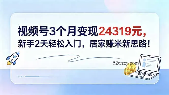 视频号3个月变现24319元，新手2天轻松入门，居家赚米新思路！-微众资源