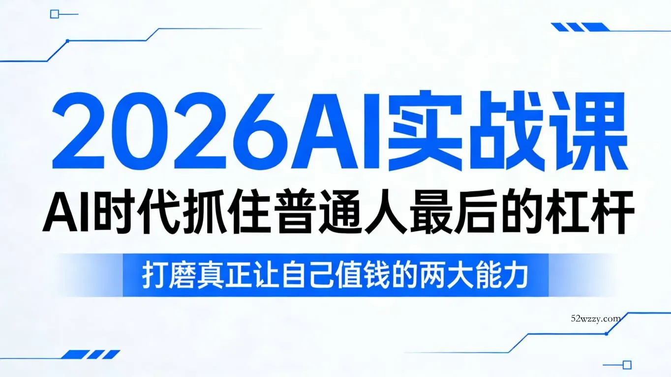 2026AI实战课，AI时代抓住普通人最后的杠杆，打磨真正让自己值钱的两大能力-微众资源