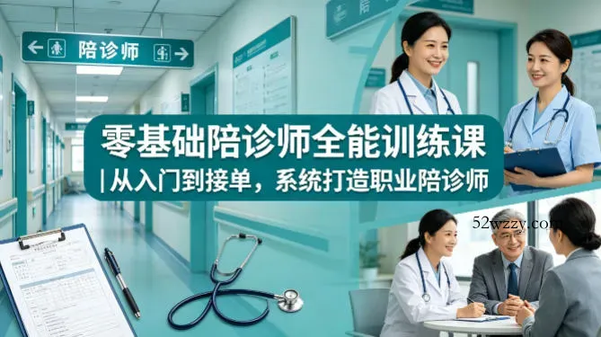 零基础陪诊师全能训练课｜从入门到接单，系统打造职业陪诊师-微众资源