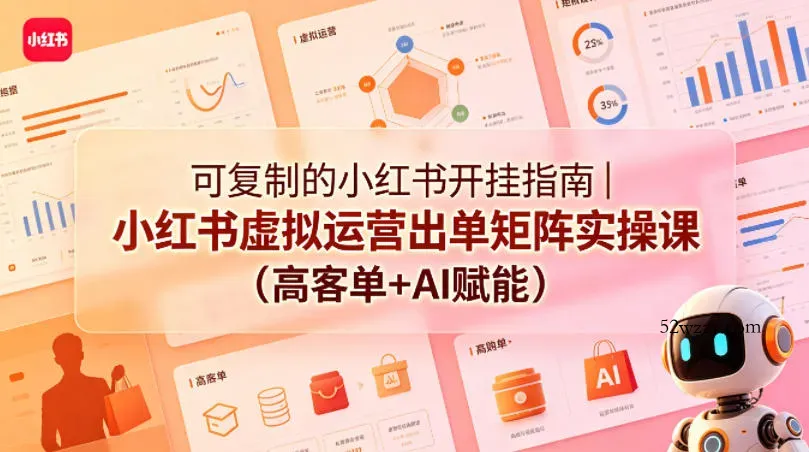 可复制的小红书开挂指南｜小红书虚拟运营出单矩阵实操课(高客单+AI赋能)-微众资源