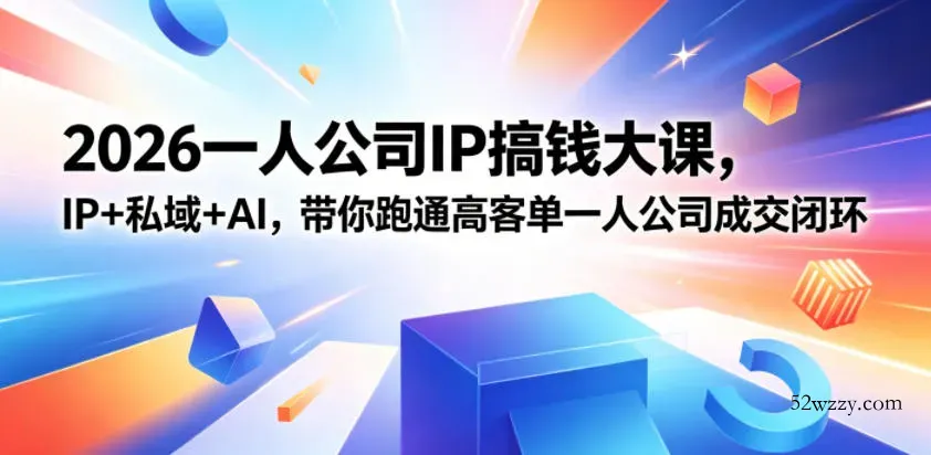 2026一人公司IP搞钱大课扬州站，IP+私域+AI，带你跑通高客单一人公司成交闭环(5.15-16-17)-微众资源