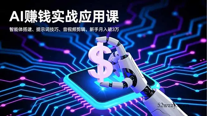 AI赚钱实战应用课，智能体搭建、提示词技巧、音视频剪辑，新手月入破3万-微众资源