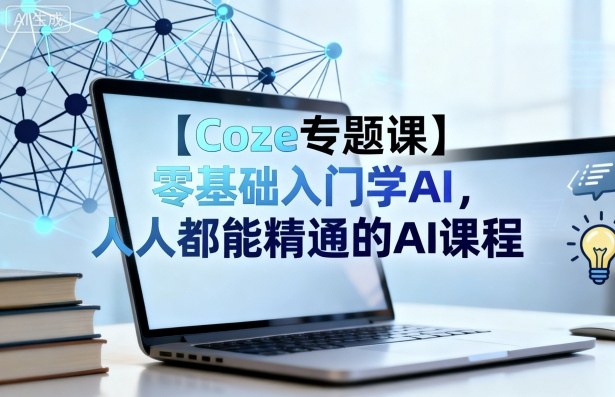 【Coze专题课】零基础入门学AI，人人都能精通的AI课程-微众资源