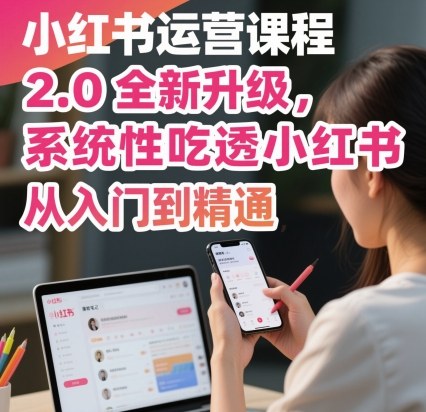小红书运营课程2.0全新升级，从入门到精通，系统性吃透小红书-微众资源