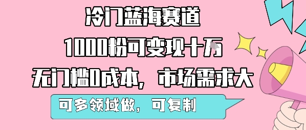 冷门蓝海赛道，1000粉可变现十W，无门槛0成本，市场需求大，可多领域做，可复制性强-微众资源