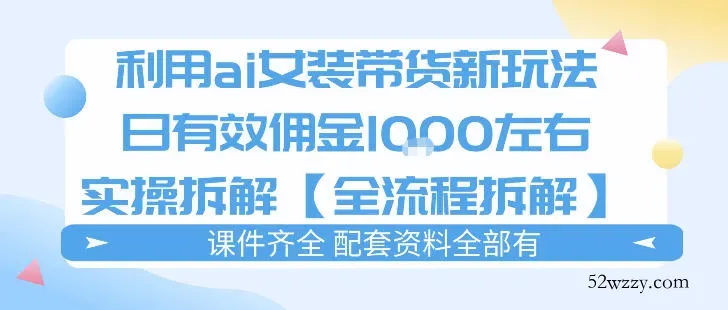 外面收费980的ai女装穿搭账号带货拆解，日佣金1k左右【全流程拆解】-微众资源